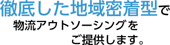 徹底した地域密着型で物流アウトソーシング、人材サービスをご提供します。